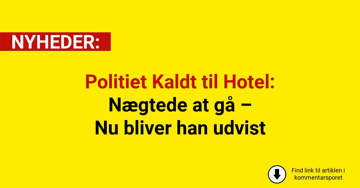 Politiet Kaldt til Hotel: Nægtede at gå – Nu bliver han udvist