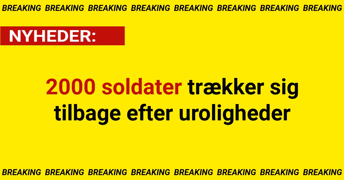 BREAKING: 2000 soldater trækker sig tilbage efter uroligheder