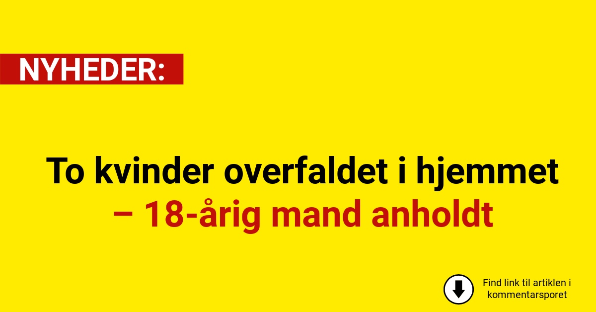 To kvinder overfaldet i hjemmet – 18-årig mand anholdt