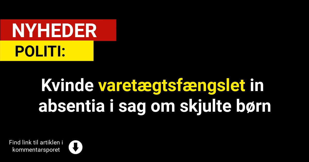 Kvinde varetægtsfængslet in absentia i sag om skjulte børn