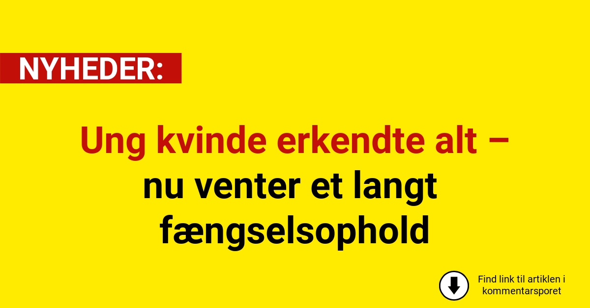 Ung kvinde erkendte alt – nu venter et langt fængselsophold