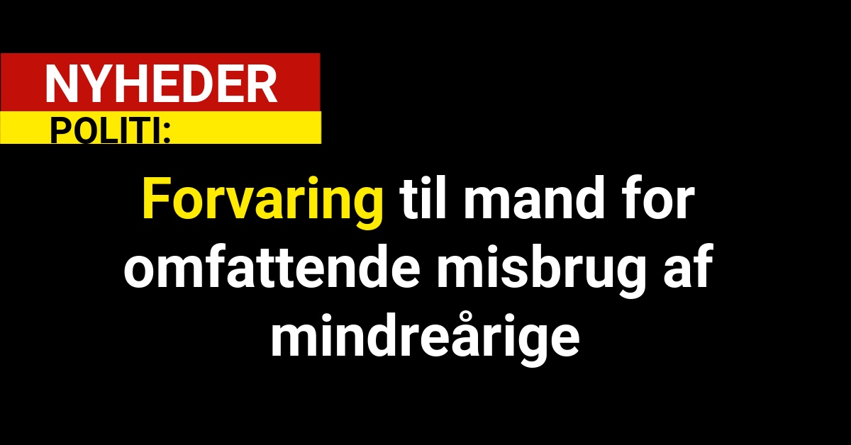 Forvaring til mand for omfattende misbrug af mindreårige