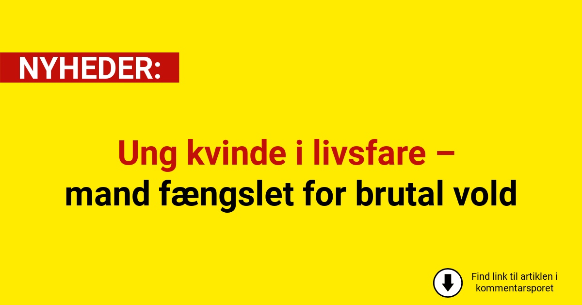 Ung kvinde i livsfare – mand fængslet for brutal vold