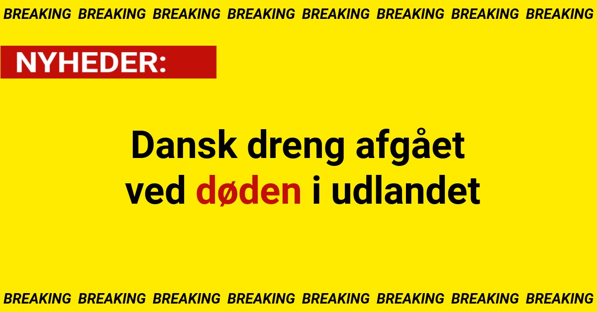 BREAKING: Dansk dreng afgået ved døden i udlandet