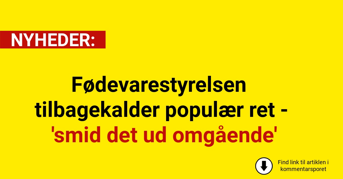Fødevarestyrelsen tilbagekalder populær ret - 'smid det ud omgående'