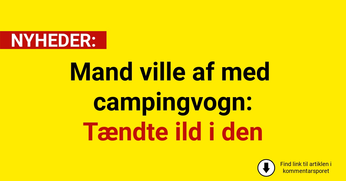 Mand ville af med campingvogn: Tændte ild i den