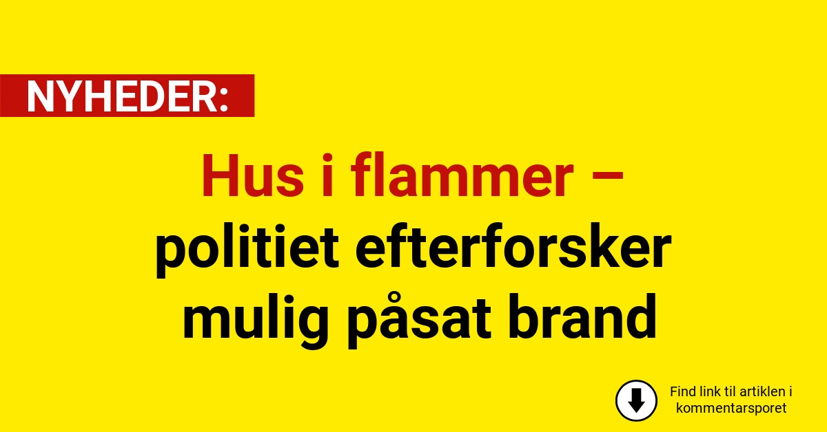 Hus i flammer – politiet efterforsker mulig påsat brand