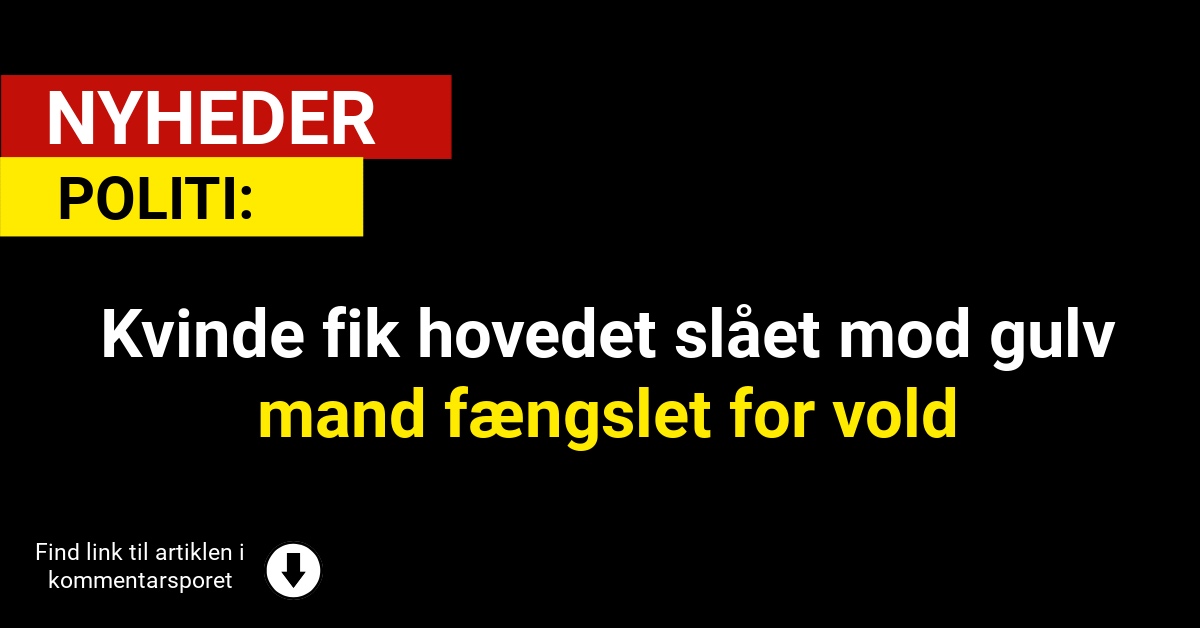 Kvinde fik hovedet slået mod gulv – mand fængslet for vold