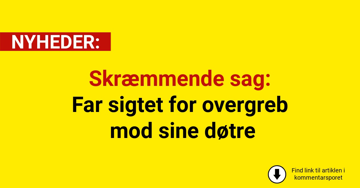 Skræmmende sag: Far sigtet for overgreb mod sine døtre