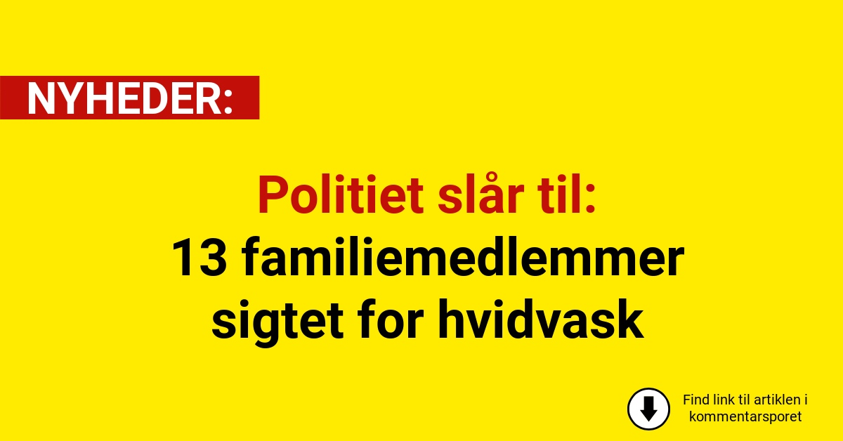 Politiet slår til: 13 familiemedlemmer sigtet for hvidvask