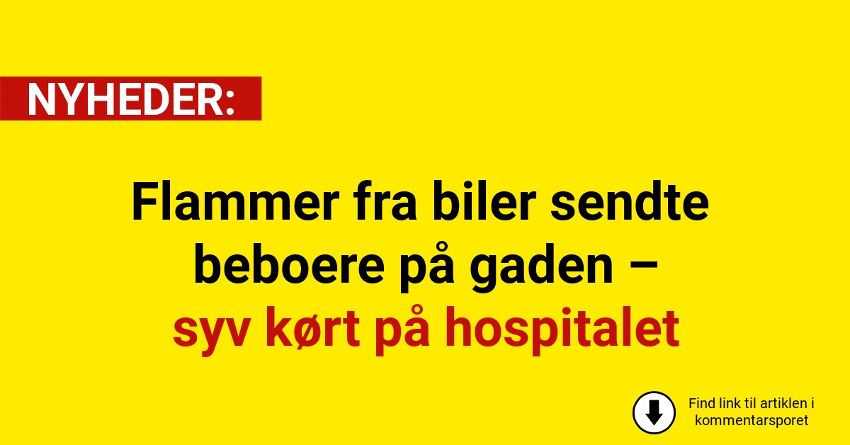 Flammer fra biler sendte beboere på gaden – syv kørt på hospitalet