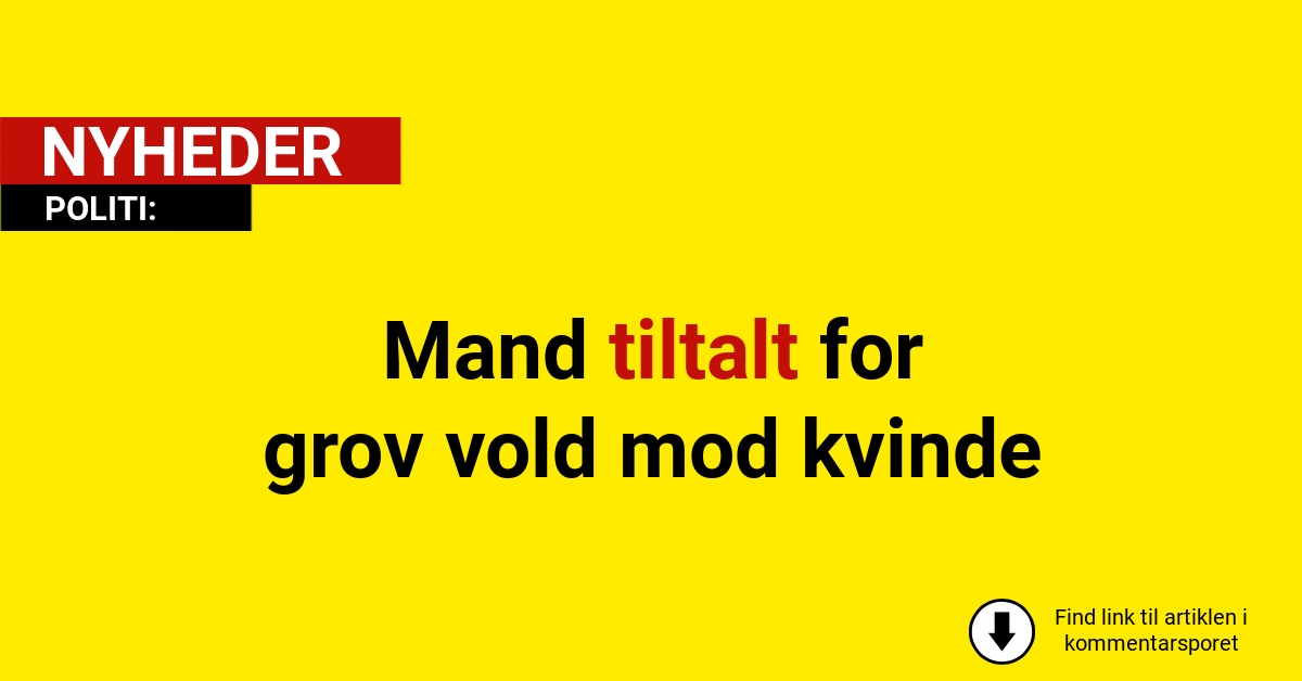 Mand tiltalt for grov vold mod kvinde