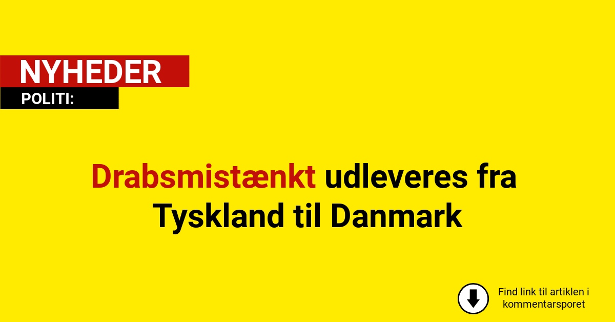 Drabsmistænkt udleveres fra Tyskland til Danmark