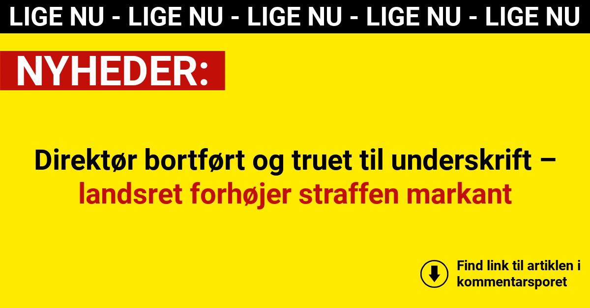Direktør bortført og truet til underskrift – landsret forhøjer straffen markant