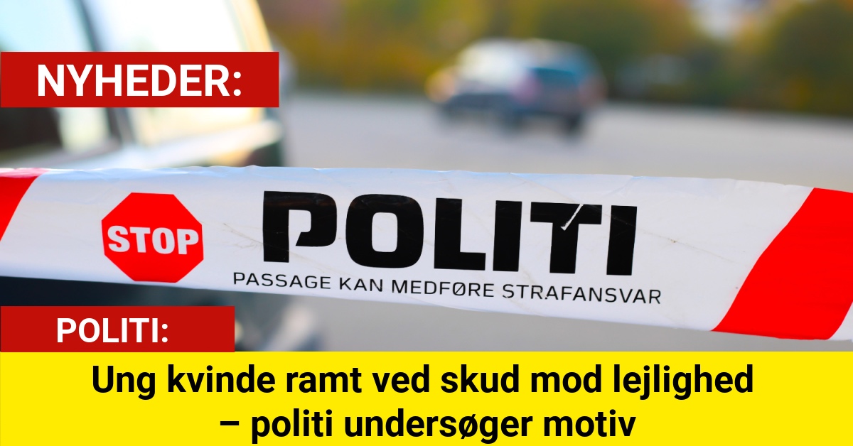 Ung kvinde ramt ved skud mod lejlighed – politi undersøger motiv