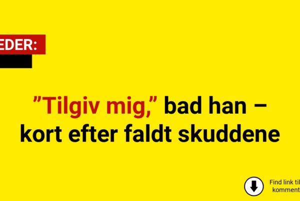 ”Tilgiv mig,” bad han – kort efter faldt skuddene