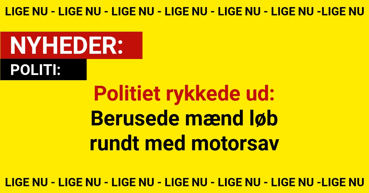 Politiet rykkede ud: Berusede mænd løb rundt med motorsav