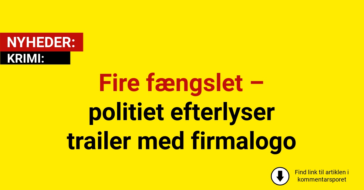 Fire fængslet – politiet efterlyser trailer med firmalogo