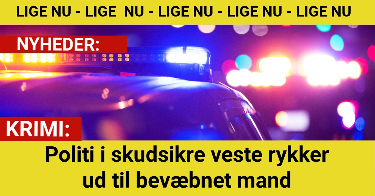 Politi i skudsikre veste rykker ud til bevæbnet mand