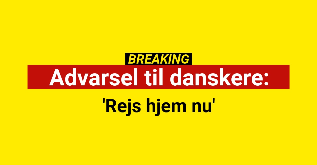 Advarsel til danskere: 'Rejs hjem nu'