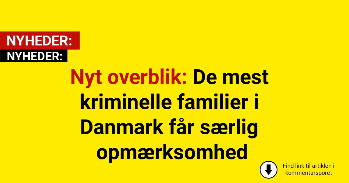Nyt overblik: De mest kriminelle familier i Danmark får særlig opmærksomhed