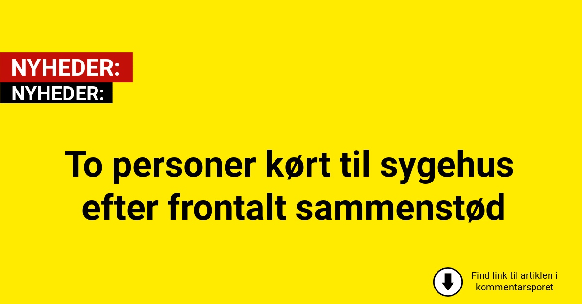 To personer kørt til sygehus efter frontalt sammenstød