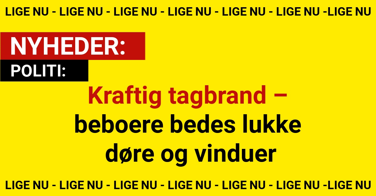 Kraftig tagbrand – beboere bedes lukke døre og vinduer