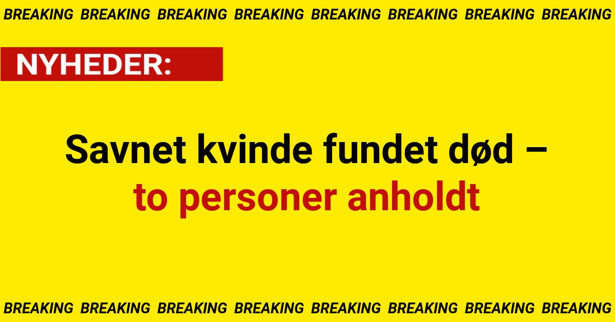 Savnet kvinde fundet død – to personer anholdtSavnet kvinde fundet død – to personer anholdt