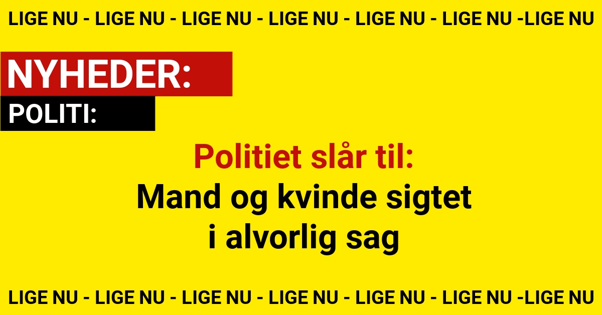 Politiet slår til: Mand og kvinde sigtet i alvorlig sag