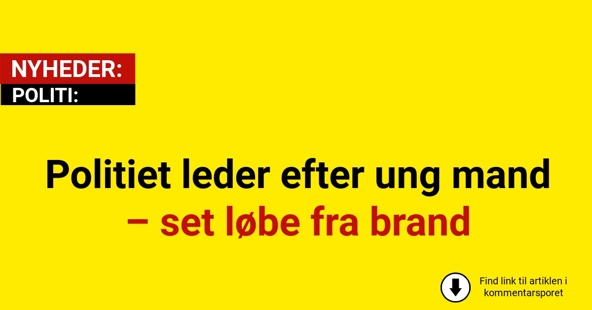 Politiet leder efter ung mand – set løbe fra brand