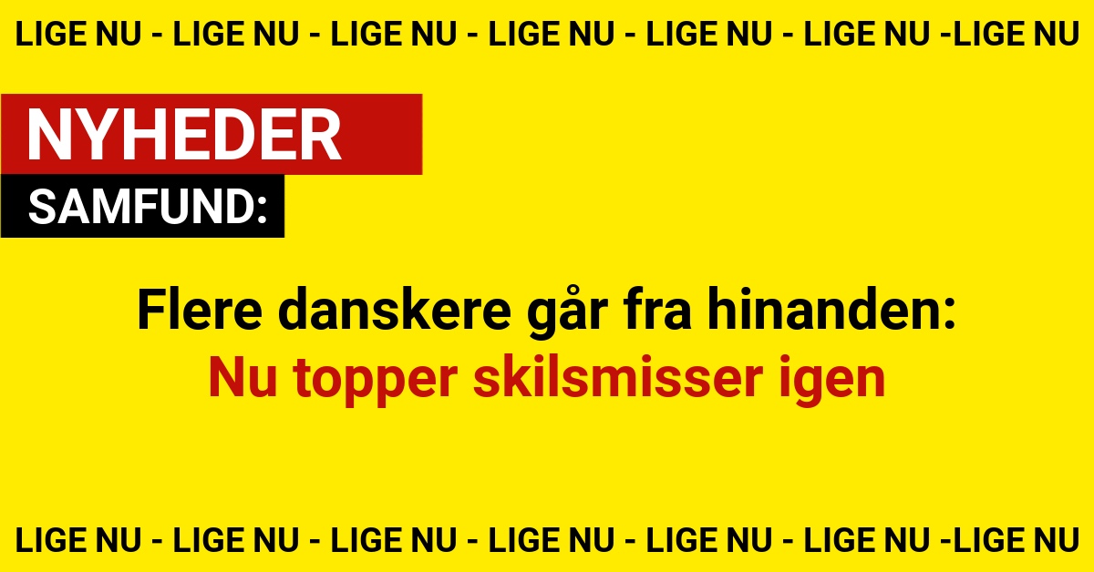 Flere danskere går fra hinanden: Nu topper skilsmisser igen