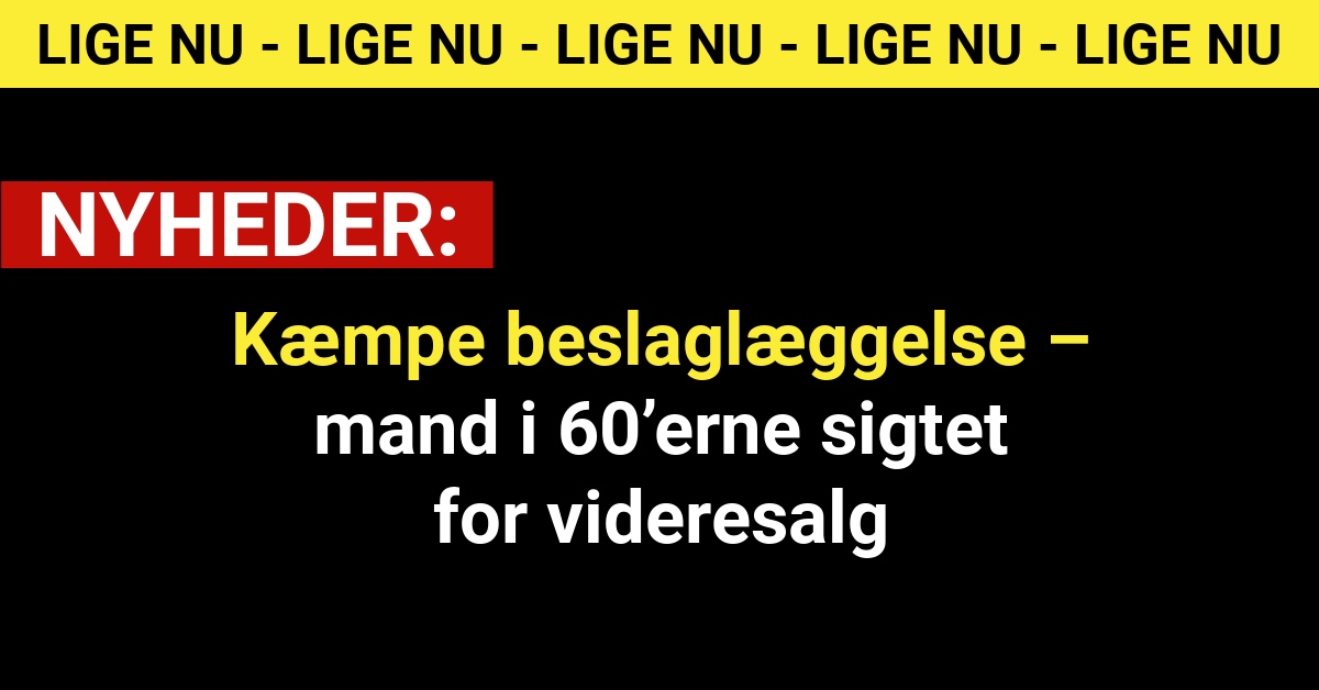 Kæmpe beslaglæggelse – mand i 60’erne sigtet for videresalg