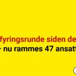 Anden fyringsrunde siden december – nu rammes 47 ansatte