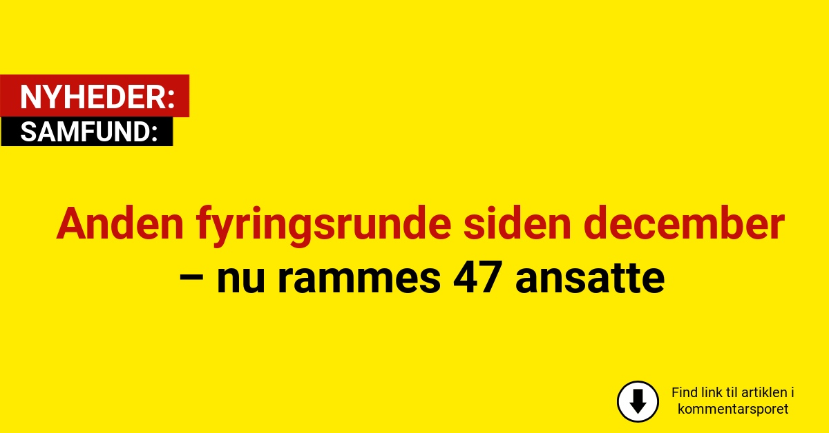 Anden fyringsrunde siden december – nu rammes 47 ansatte
