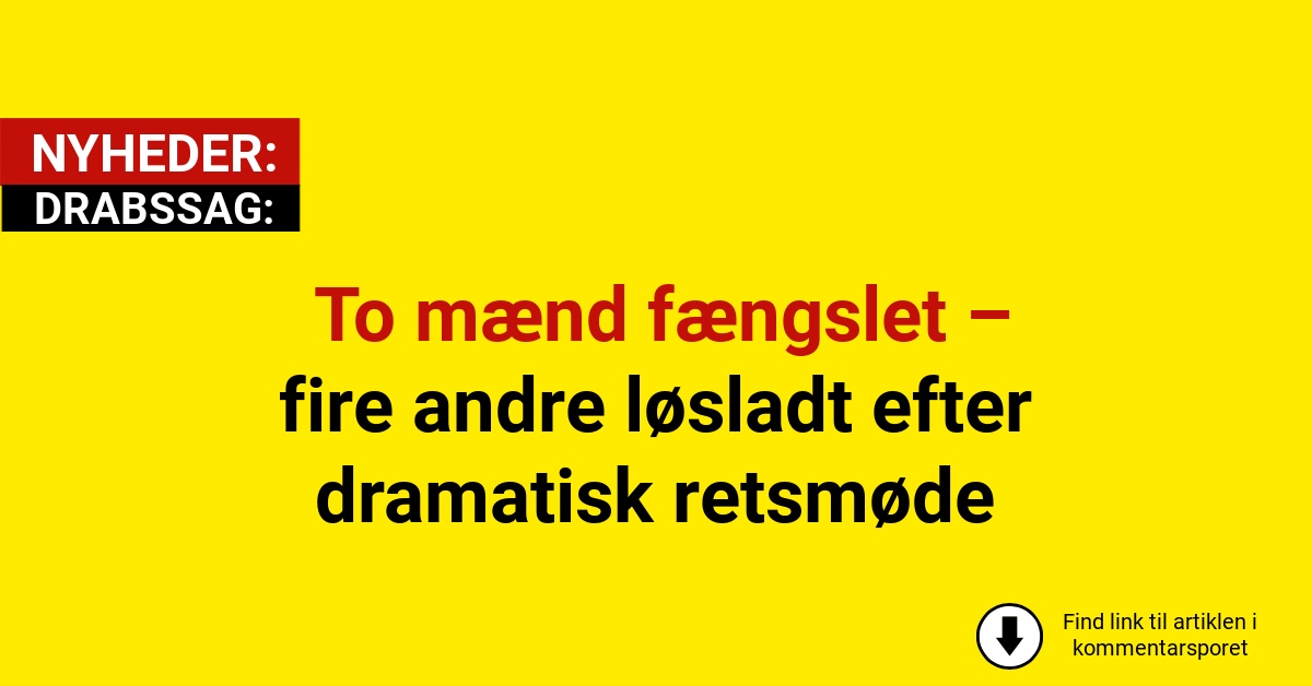 DRABSSAG: To mænd fængslet – fire andre løsladt efter dramatisk retsmøde