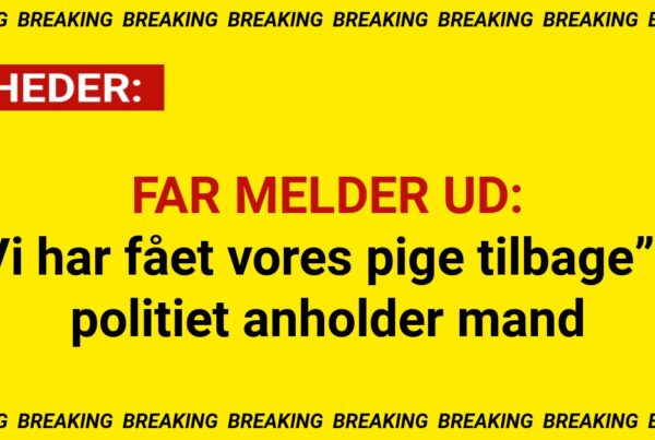 FAR MELDER UD: “Vi har fået vores pige tilbage” – politiet anholder mand