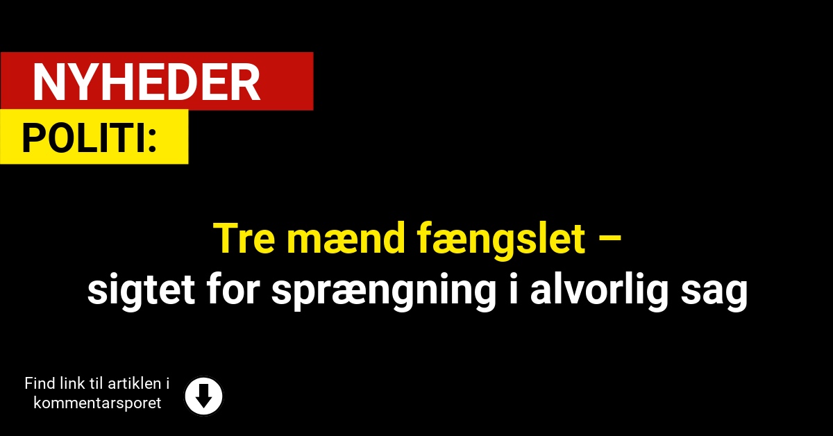 Tre mænd fængslet – sigtet for sprængning i alvorlig sag