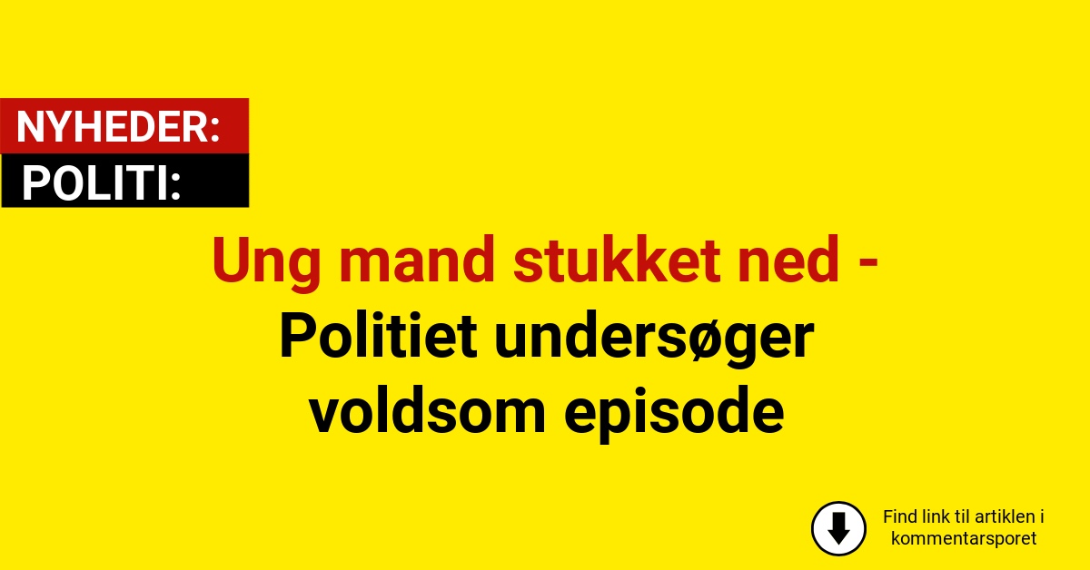 Ung mand stukket ned - Politiet undersøger voldsom episode