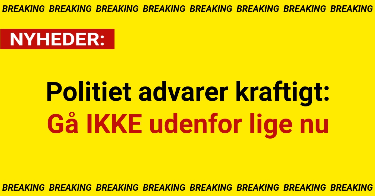 Politiet advarer kraftigt: Gå IKKE udenfor lige nu