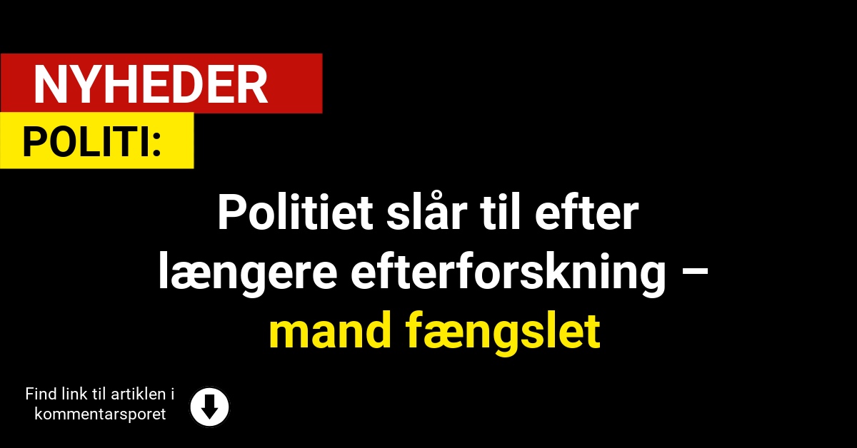 Politiet slår til efter længere efterforskning – mand fængslet