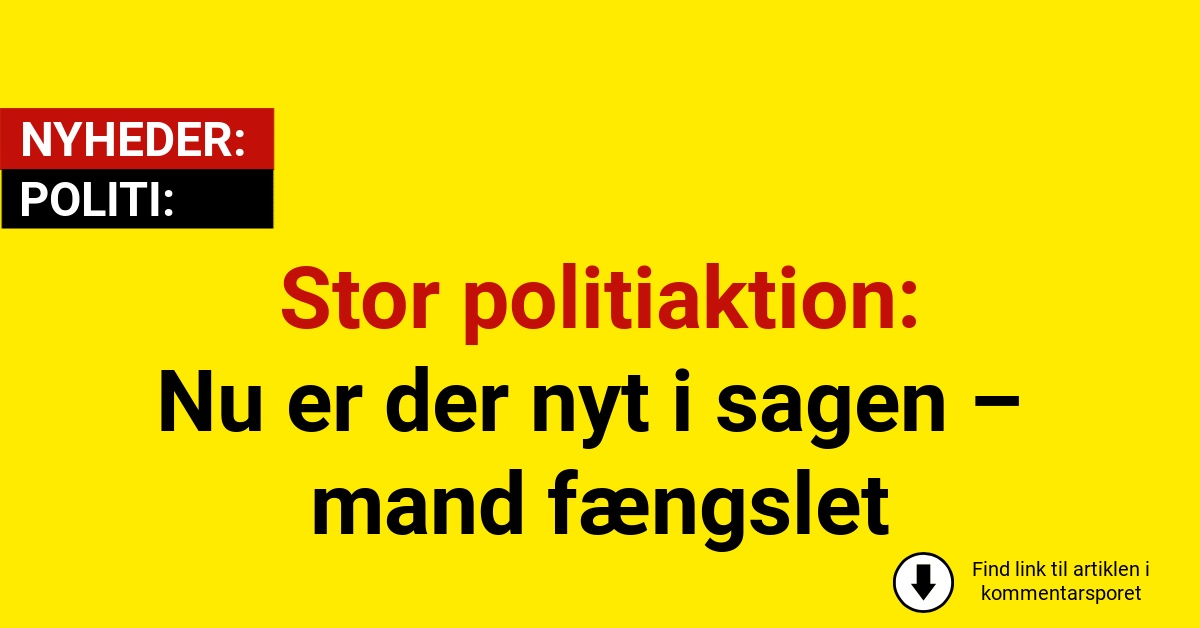 Stor politiaktion: Nu er der nyt i sagen – mand fængslet