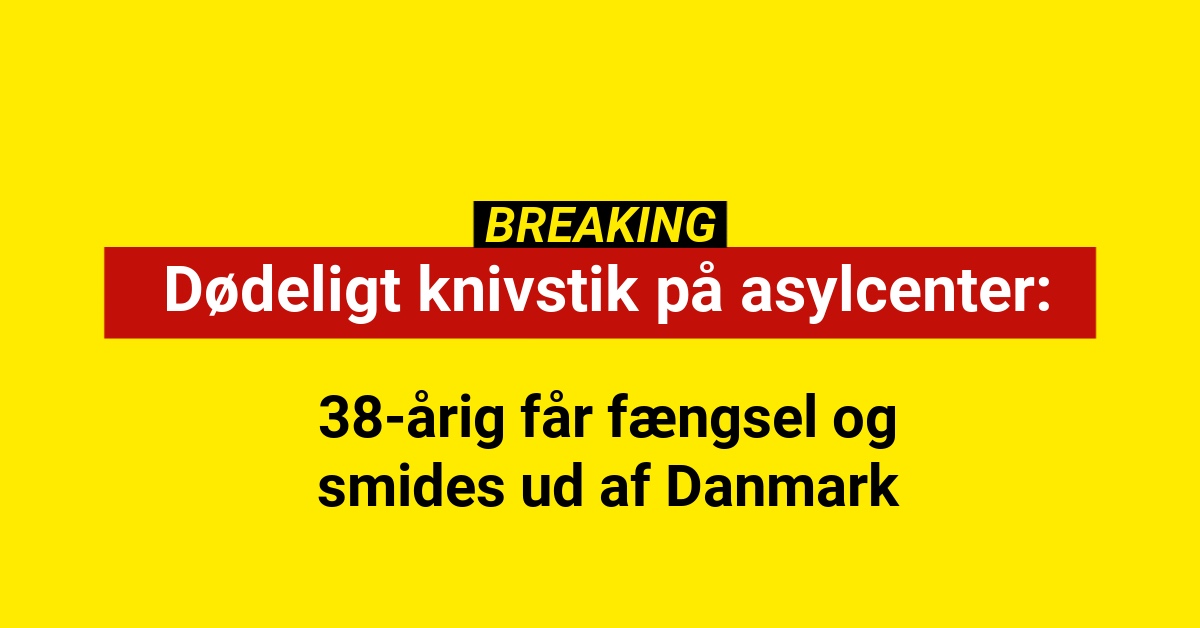 Dødeligt knivstik på asylcenter: 38-årig får fængsel og smides ud af Danmark