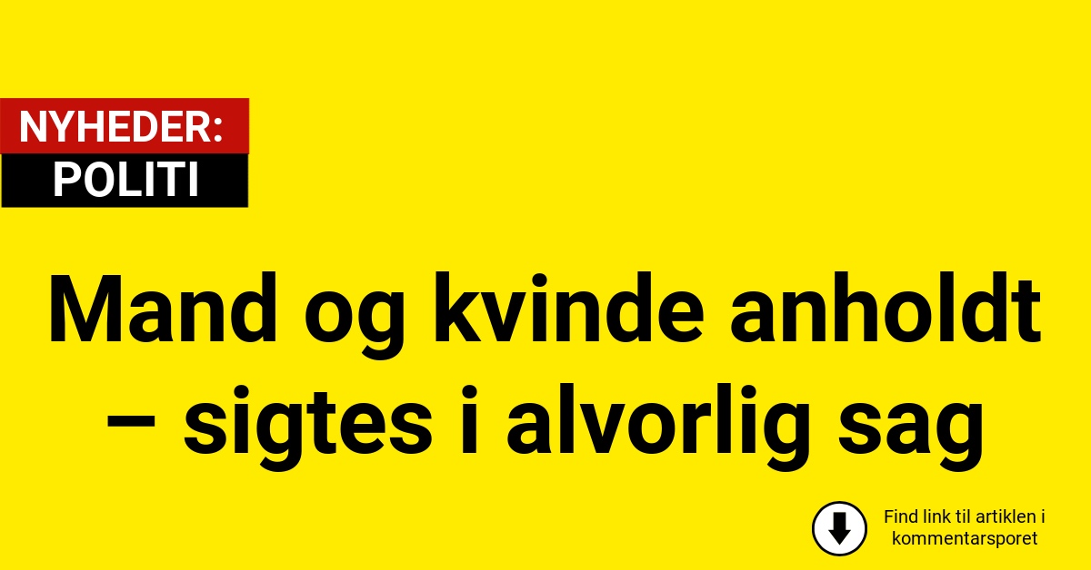 Mand og kvinde anholdt – sigtes i alvorlig sag