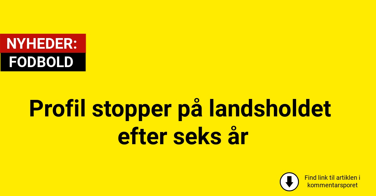 Profil stopper på landsholdet efter seks år