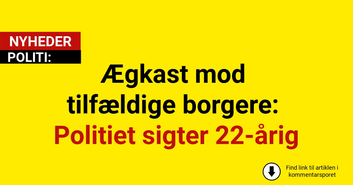 Ægkast mod tilfældige borgere: Politiet sigter 22-årig