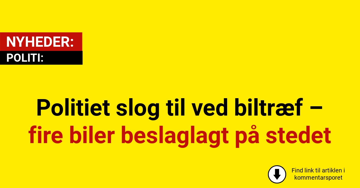 Politiet slog til ved biltræf – fire biler beslaglagt på stedet