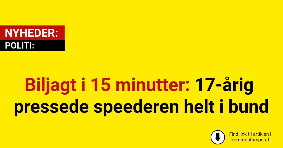 Biljagt i 15 minutter: 17-årig pressede speederen helt i bund