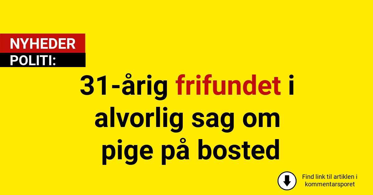 31-årig frifundet i alvorlig sag om pige på bosted