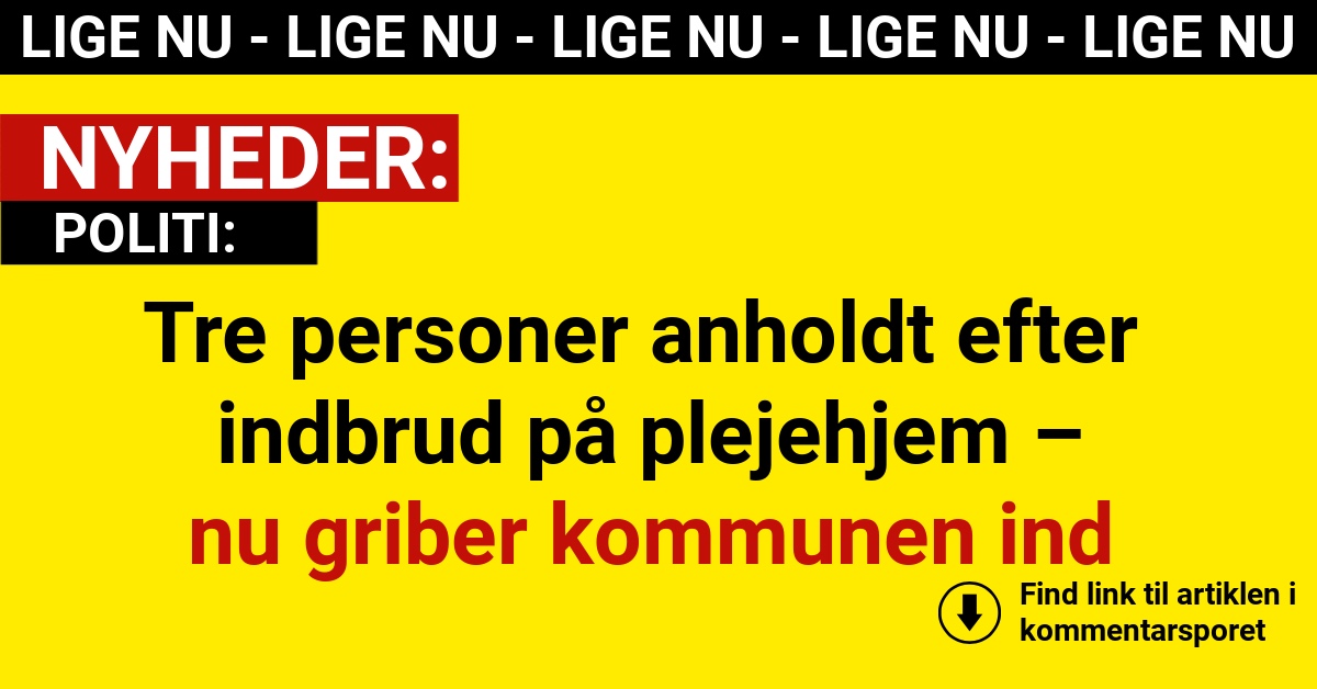 Tre personer anholdt efter indbrud på plejehjem – nu griber kommunen ind