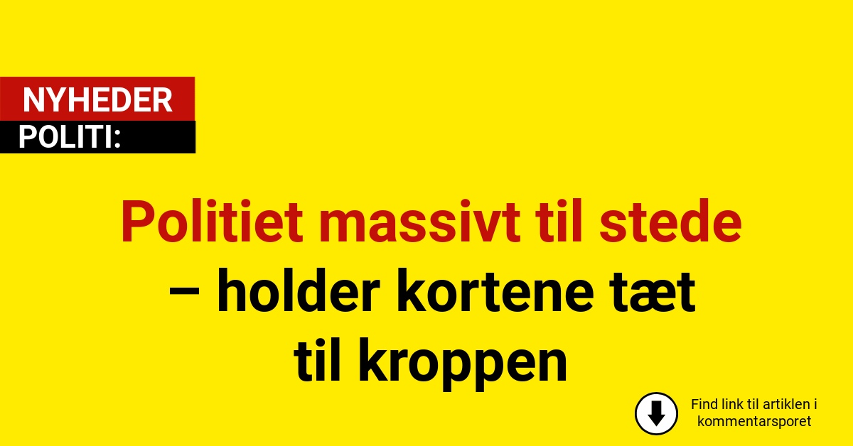 Politiet massivt til stede – holder kortene tæt til kroppen